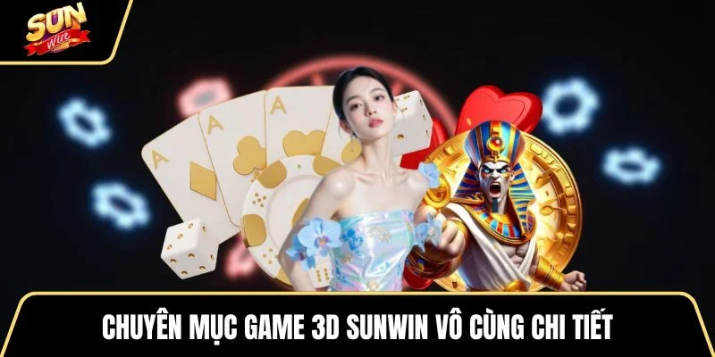 chuyen-muc-game-3d-sunwin-vo-cung-chi-tiet